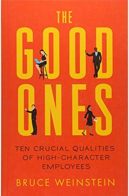 The Good Ones: Ten Crucial Qualities of High-Character Employees The Good Ones: Ten Crucial Qualities of High-Character Employees