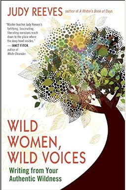 Wild Women, Wild Voices: Writing From Your Authentic Wildness Wild Women, Wild Voices: Writing From Your Authentic Wildness