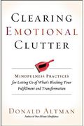 Clearing Emotional Clutter: Mindfulness Practices For Letting Go Of What's Blocking Your Fulfillment And Transformation