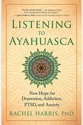 Listening To Ayahuasca: New Hope For Depression, Addiction, Ptsd, And Anxiety