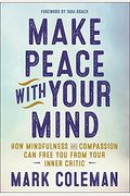 Make Peace With Your Mind: How Mindfulness And Compassion Can Free You From Your Inner Critic