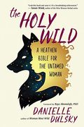 The Holy Wild: A Heathen Bible For The Untamed Woman