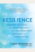 Resilience: Powerful Practices For Bouncing Back From Disappointment, Difficulty, And Even Disaster