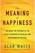The Meaning Of Happiness: The Quest For Freedom Of The Spirit In Modern Psychology And The Wisdom Of The East