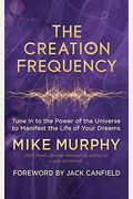 The Creation Frequency: Tune In To The Power Of The Universe To Manifest The Life Of Your Dreams