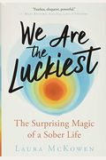 We Are The Luckiest: The Surprising Magic Of A Sober Life