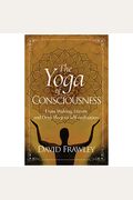 The Yoga Of Consciousness: From Waking, Dream And Deep Sleep To Self-Realization