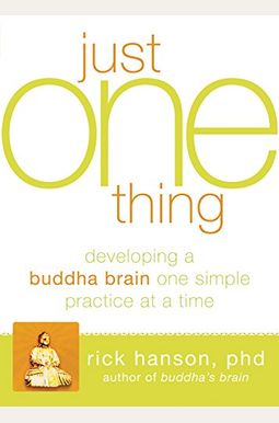 Just One Thing: Developing a Buddha Brain One Simple Practice at a Time Just One Thing: Developing a Buddha Brain One Simple Practice at a Time