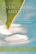 The Compassionate-Mind Guide To Overcoming Anxiety: Using Compassion-Focused Therapy To Calm Worry, Panic, And Fear