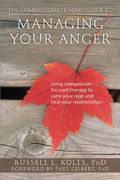 The Compassionate-Mind Guide To Managing Your Anger: Using Compassion-Focused Therapy To Calm Your Rage And Heal Your Relationships