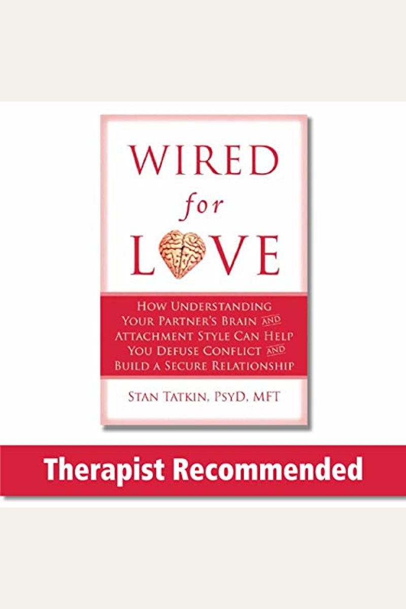 Wired For Love: How Understanding Your Partner's Brain And Attachment Style Can Help You Defuse Conflict And Build A Secure Relationsh