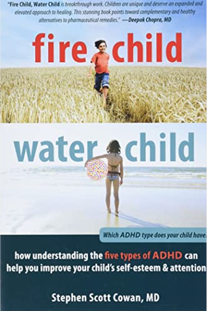 Fire Child, Water Child: How Understanding The Five Types Of Adhd Can Help You Improve Your Child's Self-Esteem & Attention