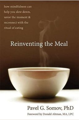 Reinventing the Meal: How Mindfulness Can Help You Slow Down, Savor the Moment & Reconnect with the Ritual of Eating