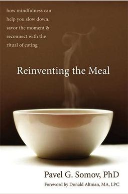 Reinventing the Meal: How Mindfulness Can Help You Slow Down, Savor the Moment & Reconnect with the Ritual of Eating Reinventing the Meal: How Mindfulness Can Help You Slow Down, Savor the Moment & Reconnect with the Ritual of Eating