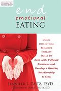 End Emotional Eating: Using Dialectical Behavior Therapy Skills To Cope With Difficult Emotions And Develop A Healthy Relationship To Food