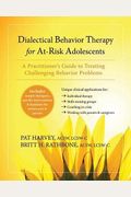 Dialectical Behavior Therapy For At-Risk Adolescents: A Practitioner's Guide To Treating Challenging Behavior Problems