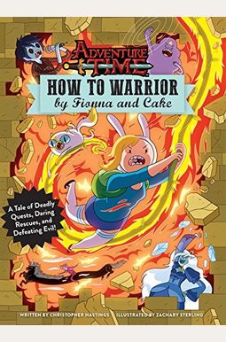Adventure Time: How To Warrior By Fionna And Cake: A Tale Of Deadly Quests, Daring Rescues, And Defeating Evil! Adventure Time: How To Warrior By Fionna And Cake: A Tale Of Deadly Quests, Daring Rescues, And Defeating Evil!