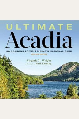 Ultimate Acadia: 50 Reasons To Visit Maine's National Park Ultimate Acadia: 50 Reasons To Visit Maine's National Park