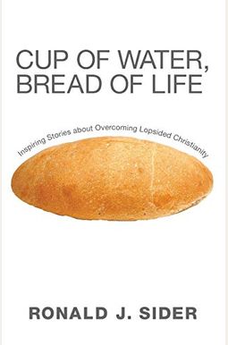Cup Of Water, Bread Of Life: Inspiring Stories About Overcoming Lopsided Christianity Cup Of Water, Bread Of Life: Inspiring Stories About Overcoming Lopsided Christianity
