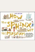 How The Sphinx Got To The Museum (How The . . . Got To The Museum)