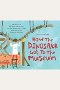 How The Dinosaur Got To The Museum (How The . . . Got To The Museum)