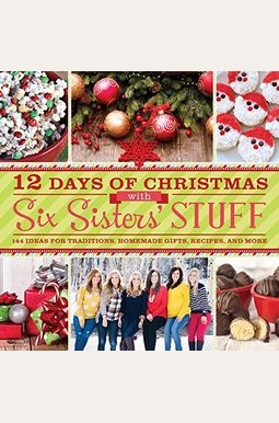 12 Days Of Christmas With Six Sisters' Stuff: 144 Ideas For Traditions, Homemade Gifts, Recipes, And More 12 Days Of Christmas With Six Sisters' Stuff: 144 Ideas For Traditions, Homemade Gifts, Recipes, And More