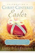 Celebrating A Christ-Centered Easter: Seven Traditions To Lead Us Closer To Jesus Christ