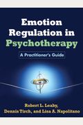 Emotion Regulation In Psychotherapy: A Practitioner's Guide