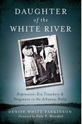 Daughter Of The White River: Depression-Era Treachery And Vengeance In The Arkansas Delta