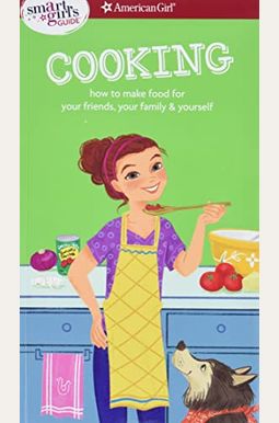 A Smart Girl's Guide: Cooking: How To Make Food For Your Friends, Your Family & Yourself A Smart Girl's Guide: Cooking: How To Make Food For Your Friends, Your Family & Yourself