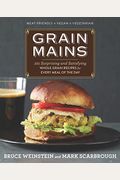 Grain Mains: 101 Surprising And Satisfying Whole Grain Recipes For Every Meal Of The Day