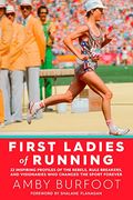 First Ladies Of Running: 22 Inspiring Profiles Of The Rebels, Rule Breakers, And Visionaries Who Changed The Sport Forever