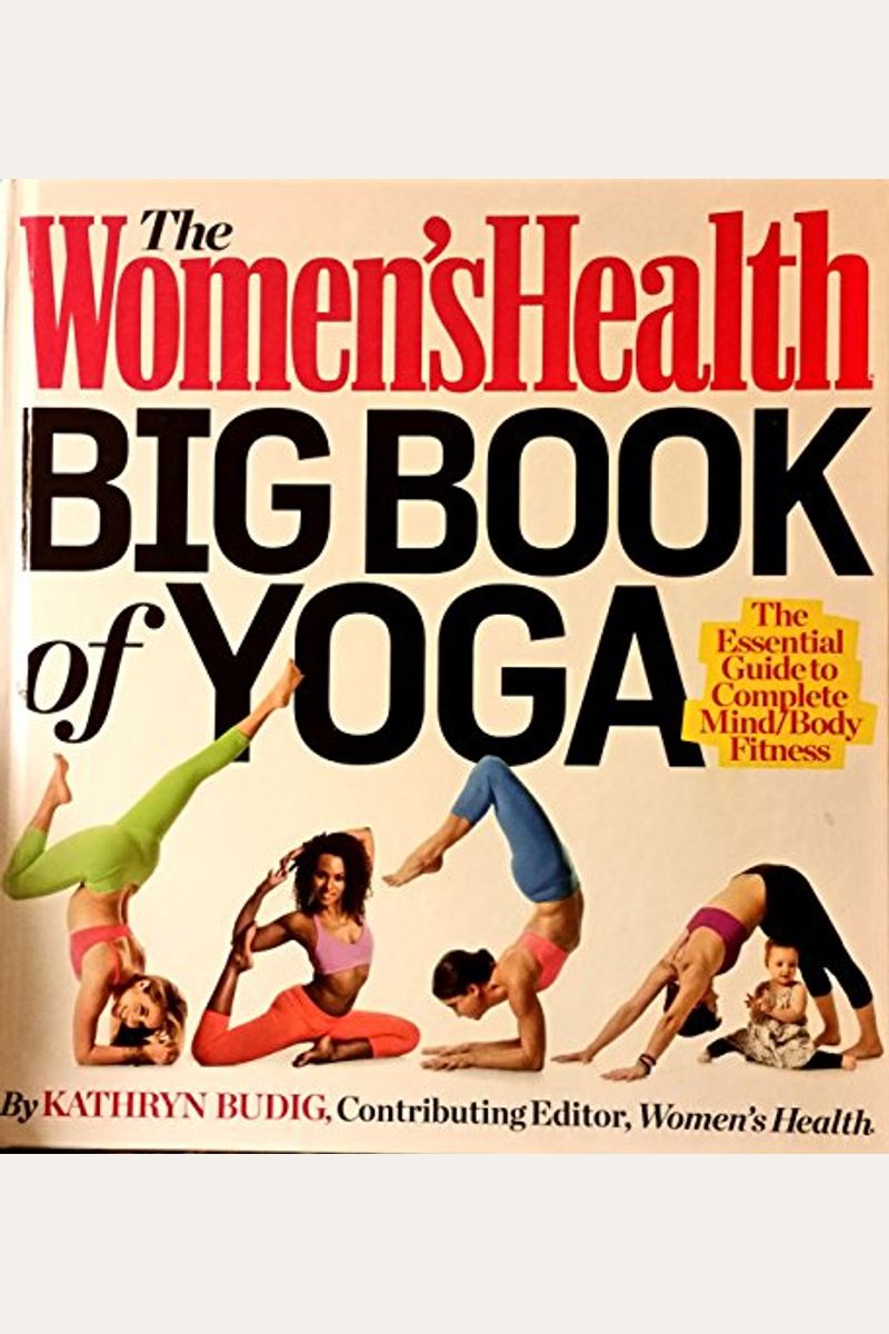 The Women's Health Big Book Of Yoga: [The Essential Guide To Complete Mind/Body Fitness]