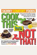 Cook This, Not That! Skinny Comfort Foods: 125 Quick & Healthy Meals That Can Save You 10, 20, 30 Pounds Or More.