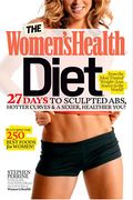 The Women's Health Diet: 27 Days To Sculpted Abs, Hotter Curves & A Sexier, Healthier You!