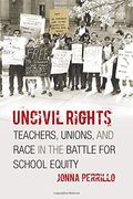 Uncivil Rights: Teachers, Unions, And Race In The Battle For School Equity