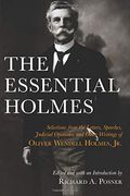 The Essential Holmes: Selections From The Letters, Speeches, Judicial Opinions, And Other Writings Of Oliver Wendell Holmes, Jr.