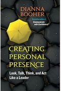 Creating Personal Presence: Look, Talk, Think, And Act Like A Leader