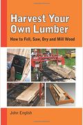 Harvest Your Own Lumber: How To Fell, Saw, Dry And Mill Wood
