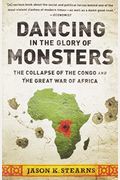 Dancing In The Glory Of Monsters: The Collapse Of The Congo And The Great War Of Africa