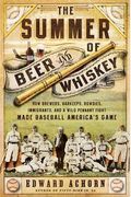 The Summer of Beer and Whiskey: How Brewers, Barkeeps, Rowdies, Immigrants, and a Wild Pennant Fight Made Baseball AmericaÂ’s Game