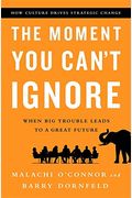 The Moment You Can't Ignore: When Big Trouble Leads To A Great Future: How Culture Drives Strategic Change