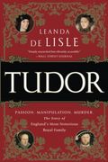 Tudor: Passion. Manipulation. Murder. The Story Of EnglandÂ’S Most Notorious Royal Family