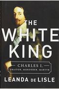 The White King: Charles I, Traitor, Murderer, Martyr