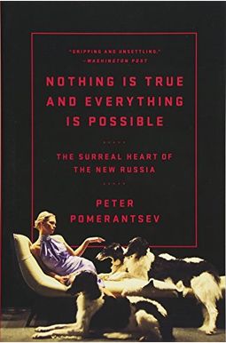 Nothing Is True And Everything Is Possible: The Surreal Heart Of The New Russia Nothing Is True And Everything Is Possible: The Surreal Heart Of The New Russia