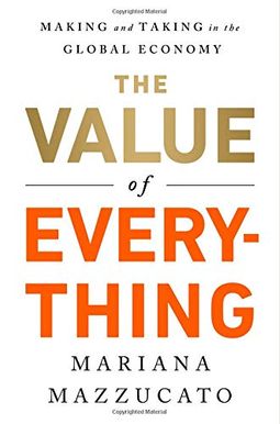 The Value Of Everything: Making And Taking In The Global Economy The Value Of Everything: Making And Taking In The Global Economy