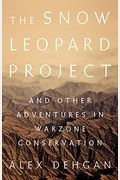 The Snow Leopard Project: And Other Adventures In Warzone Conservation