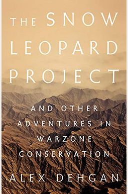 The Snow Leopard Project: And Other Adventures In Warzone Conservation The Snow Leopard Project: And Other Adventures In Warzone Conservation