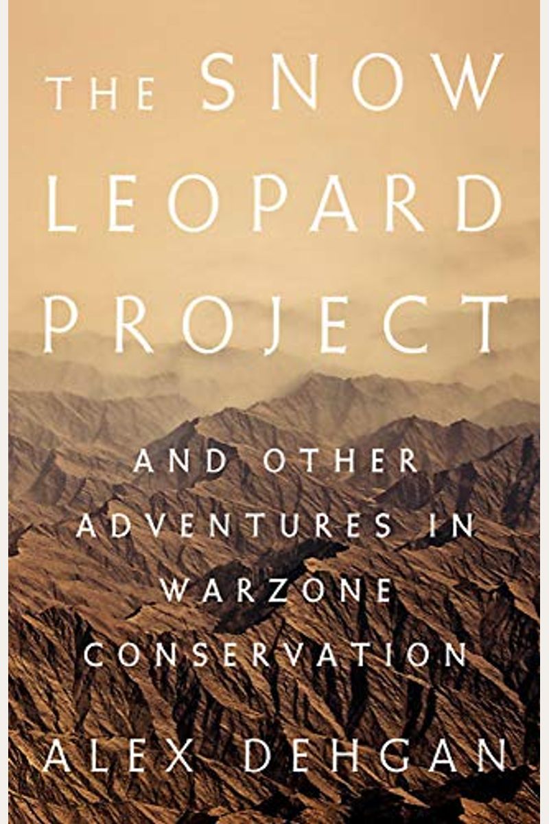 The Snow Leopard Project: And Other Adventures In Warzone Conservation