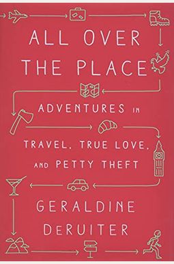 All Over The Place: Adventures In Travel, True Love, And Petty Theft All Over The Place: Adventures In Travel, True Love, And Petty Theft